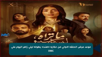 موعد عرض الحلقة الأولى من حكاية «هند» بطولة ليلى زاهر اليوم على DMC